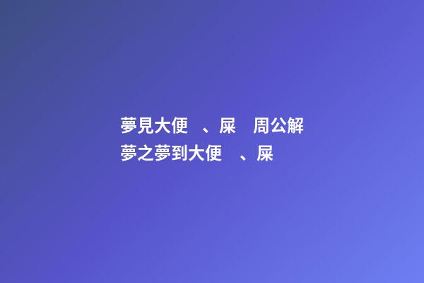 夢見大便、屎　周公解夢之夢到大便、屎